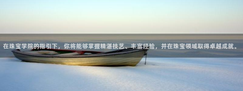 开丰娱乐月7O667：在珠宝学院的指引下，你将能够掌握精湛技艺、丰富经验，并在珠
