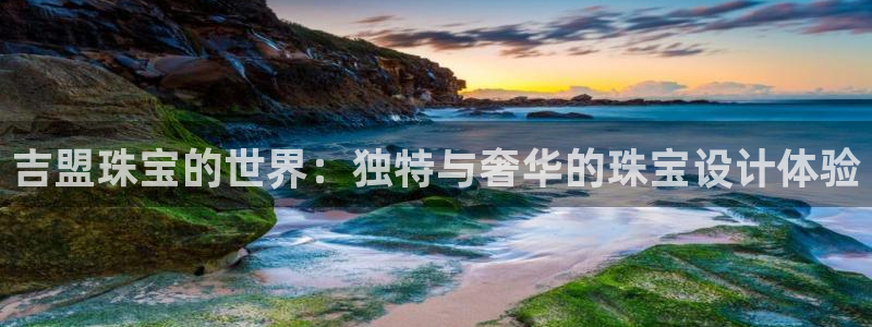 开丰娱乐注册资金多少：吉盟珠宝的世界：独特与奢华的珠宝设计体验