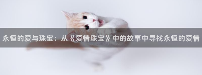 开丰娱乐登录平台：永恒的爱与珠宝：从《爱情珠宝》中的故事中寻找永恒的爱情
