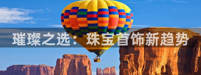 开丰娱乐注册自判官333OO：璀璨之选：珠宝首饰新趋势