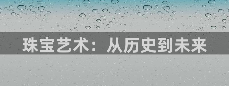 下载开丰娱乐：珠宝艺术：从历史到未来