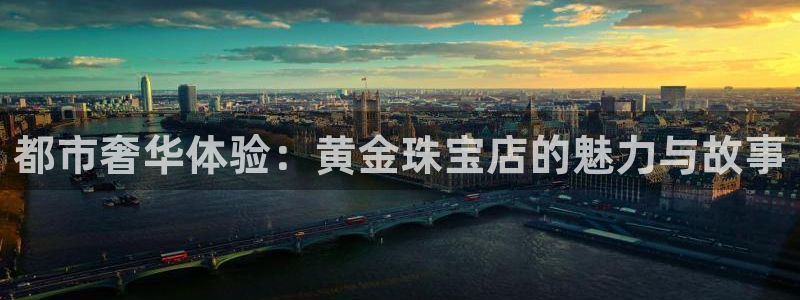 开丰娱乐登入地址在哪里：都市奢华体验：黄金珠宝店的魅力与故事