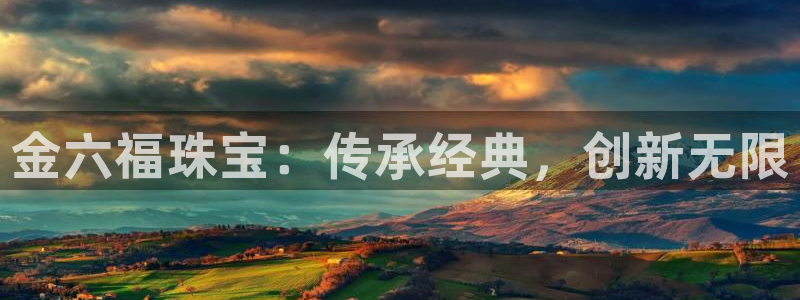 开丰娱乐左7O667：金六福珠宝：传承经典，创新无限