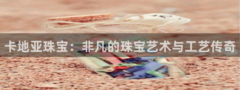 开丰娱乐注册资金多少：卡地亚珠宝：非凡的珠宝艺术与工艺传奇