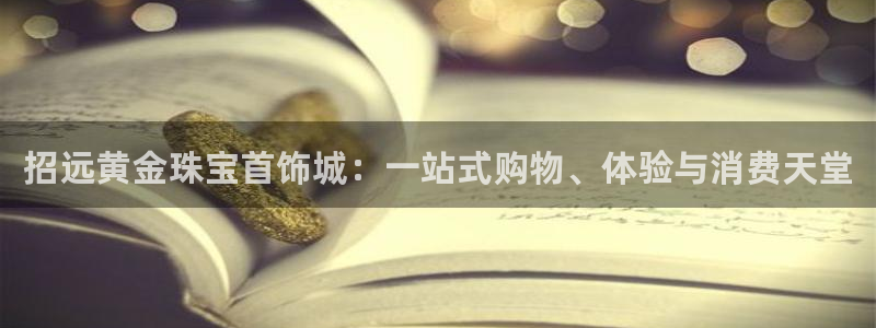 开丰娱乐违法吗：招远黄金珠宝首饰城：一站式购物、体验与消费天堂
