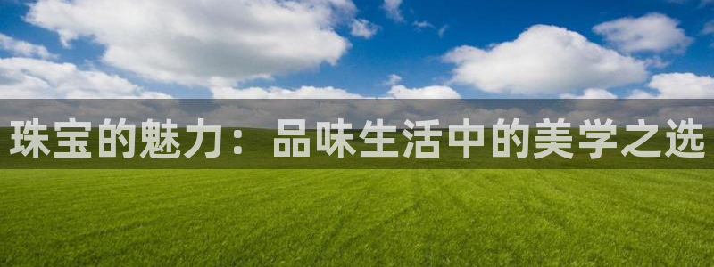 开丰娱乐登入地址是什么：珠宝的魅力：品味生活中的美学之选