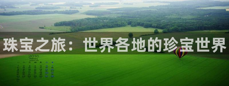 开丰娱乐靠谱吗：珠宝之旅：世界各地的珍宝世界