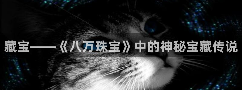开丰娱乐平台提现失败：藏宝——《八万珠宝》中的神秘宝藏传说