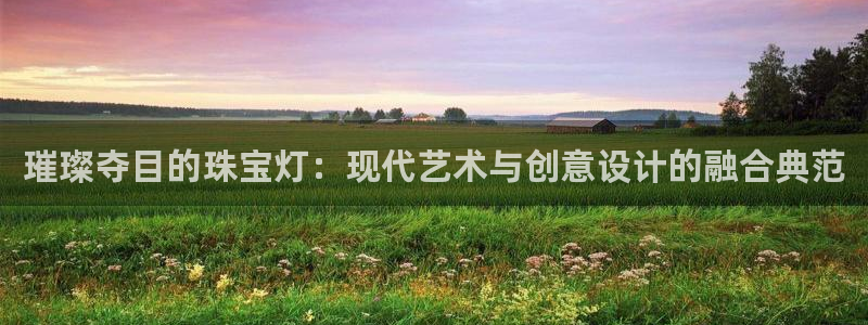 开丰娱乐官网登录平台：璀璨夺目的珠宝灯：现代艺术与创意设计的融合典范