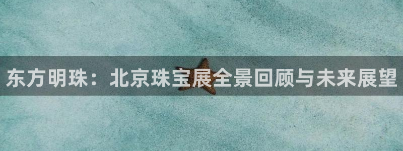 开丰娱乐2登录：东方明珠：北京珠宝展全景回顾与未来展望