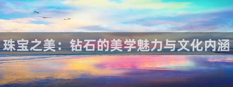 开丰娱乐平台地址在哪里：珠宝之美：钻石的美学魅力与文化内涵