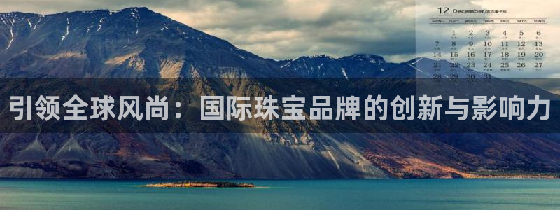 开丰娱乐地址：引领全球风尚：国际珠宝品牌的创新与影响力