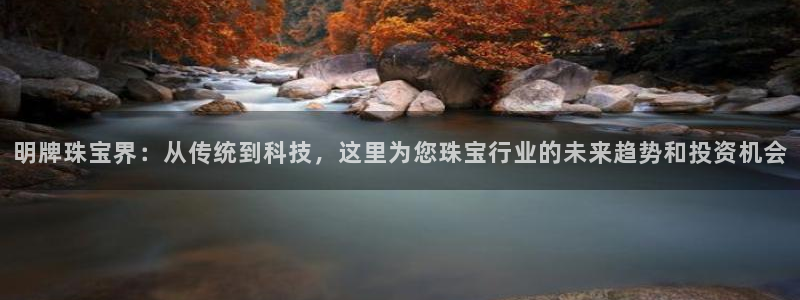 开丰娱乐天：明牌珠宝界：从传统到科技，这里为您珠宝行业的未来趋势和投资机会