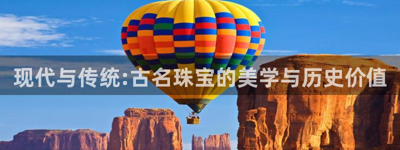 开丰娱乐于六七五一38：现代与传统:古名珠宝的美学与历史价值
