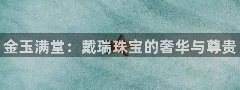 开丰娱乐予 7O935：金玉满堂：戴瑞珠宝的奢华与尊贵