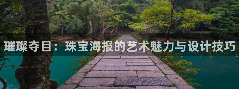 开丰娱乐网站官网入口：璀璨夺目：珠宝海报的艺术魅力与设计技巧
