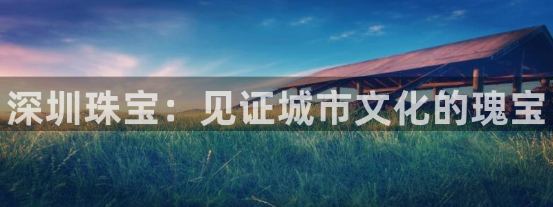 开丰娱乐行业恢复时间：深圳珠宝：见证城市文化的瑰宝