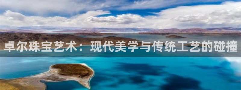 开丰娱乐登录：卓尔珠宝艺术：现代美学与传统工艺的碰撞