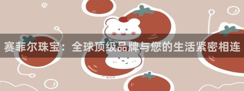 开丰娱乐行业恢复时间：赛菲尔珠宝：全球顶级品牌与您的生活紧密相连