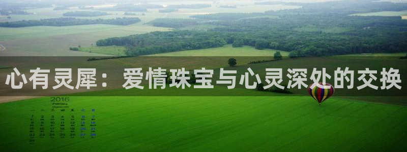 开丰娱乐后7O667：心有灵犀：爱情珠宝与心灵深处的交换