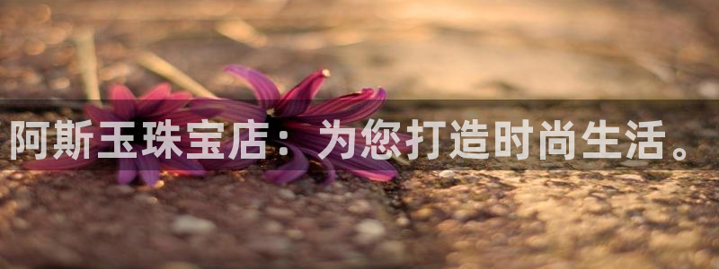 开丰娱乐注册资金多少：阿斯玉珠宝店：为您打造时尚生活。