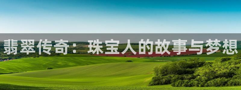 开丰娱乐测速：翡翠传奇：珠宝人的故事与梦想