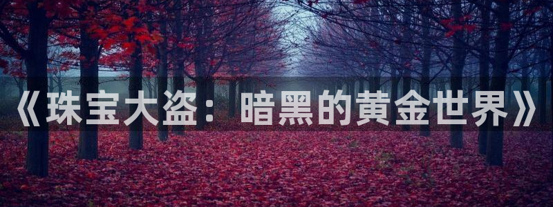 开丰娱乐官网平台：《珠宝大盗：暗黑的黄金世界》