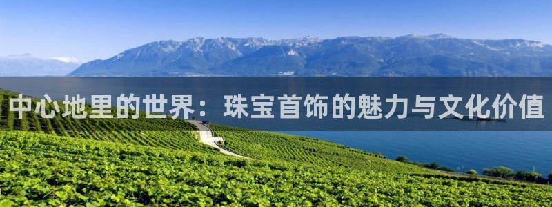 开丰娱乐登入地址在哪儿：中心地里的世界：珠宝首饰的魅力与文化价值