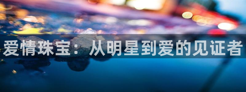 如何注册开丰娱乐账号：爱情珠宝：从明星到爱的见证者