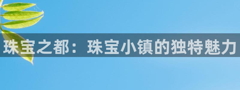 开丰娱乐注册：珠宝之都：珠宝小镇的独特魅力
