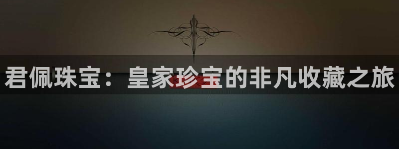 开丰娱乐官网首页：君佩珠宝：皇家珍宝的非凡收藏之旅