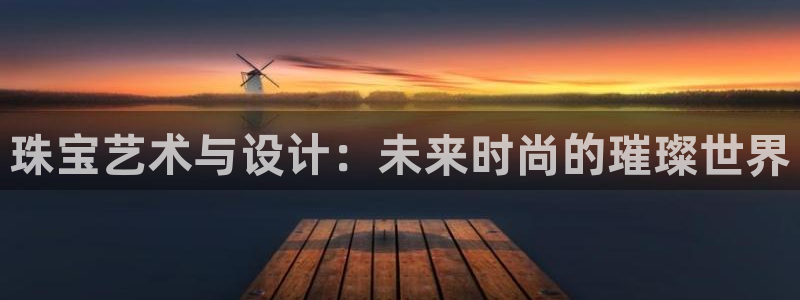 开丰娱乐乙833_43：珠宝艺术与设计：未来时尚的璀璨世界