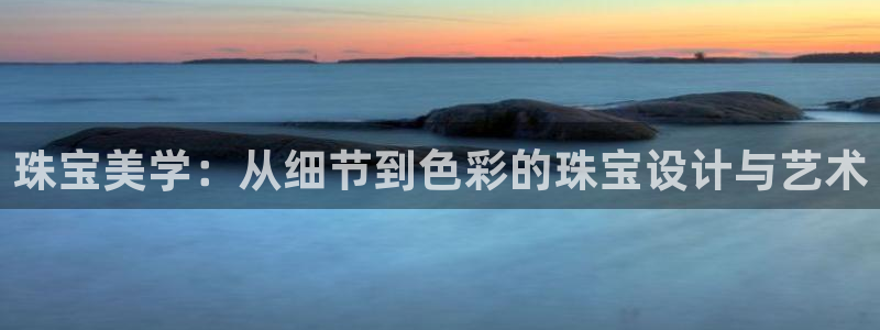 开丰娱乐科技：珠宝美学：从细节到色彩的珠宝设计与艺术