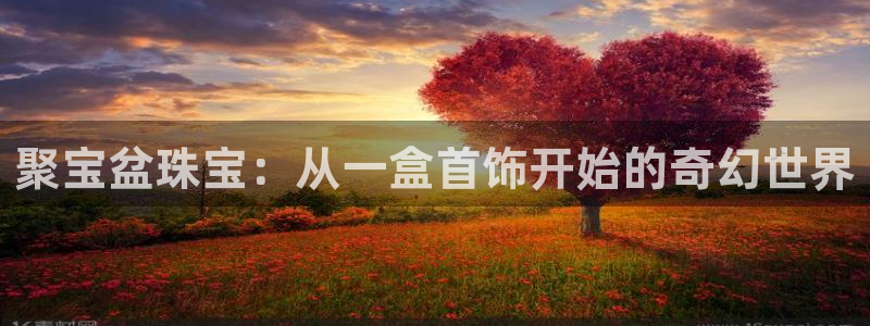 开丰娱乐官网登录平台：聚宝盆珠宝：从一盒首饰开始的奇幻世界