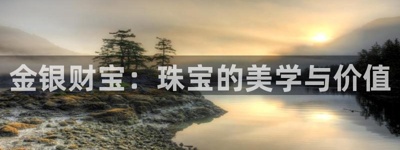 开丰娱乐测速：金银财宝：珠宝的美学与价值