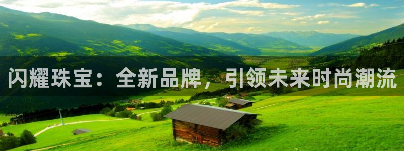 开丰娱乐登入地址在哪查：闪耀珠宝：全新品牌，引领未来时尚潮流