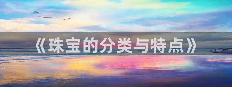开丰娱乐67 5138：《珠宝的分类与特点》