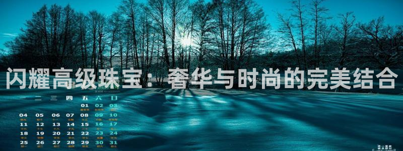 开丰娱乐网址：闪耀高级珠宝：奢华与时尚的完美结合