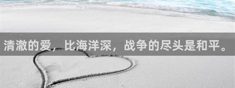 开丰娱乐左：清澈的爱，比海洋深，战争的尽头是和平。