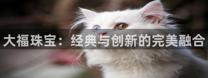 开丰娱乐注册系究耍333OO：大福珠宝：经典与创新的完美融合