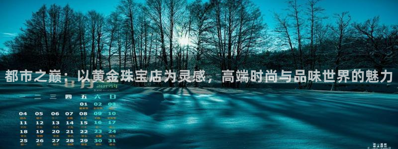 开丰娱乐后7O667：都市之巅：以黄金珠宝店为灵感，高端时尚与品味世界的魅力