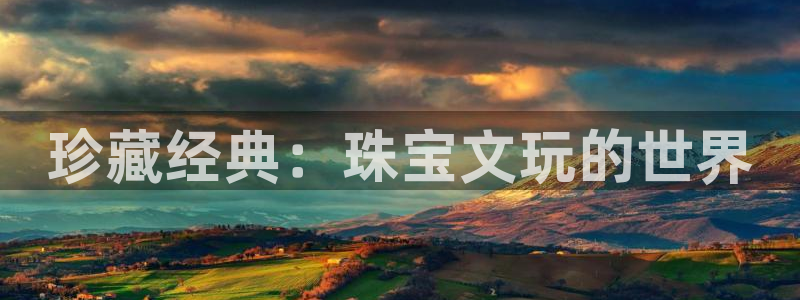 开丰娱乐官网：珍藏经典：珠宝文玩的世界