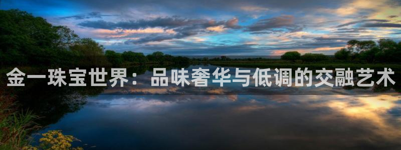 开丰娱乐地址：金一珠宝世界：品味奢华与低调的交融艺术