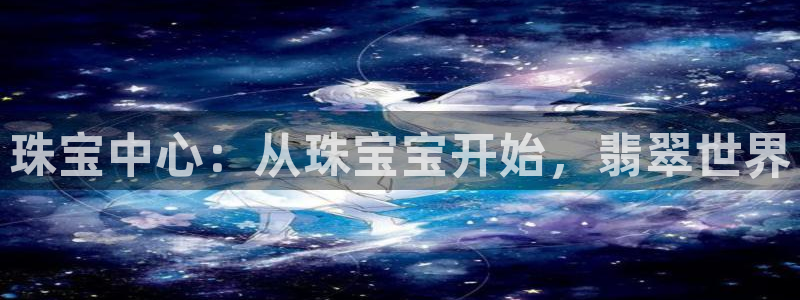 开丰娱乐天：珠宝中心：从珠宝宝开始，翡翠世界