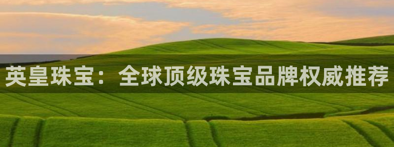 开丰娱乐登入地址查询：英皇珠宝：全球顶级珠宝品牌权威推荐