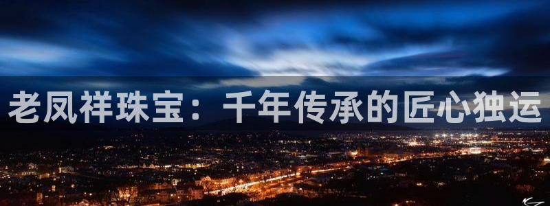 开丰娱乐行业恢复时间：老凤祥珠宝：千年传承的匠心独运