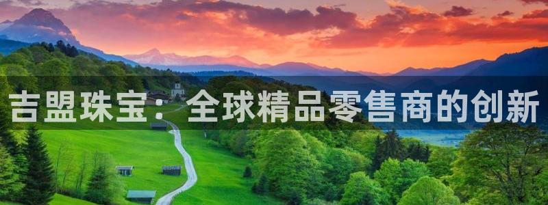 开丰娱乐网站官网下载：吉盟珠宝：全球精品零售商的创新