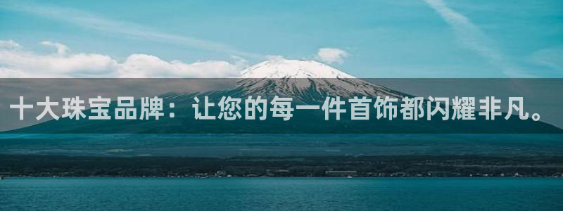 开丰娱乐注册自判官333OO：十大珠宝品牌：让您的每一件首饰都闪耀非凡。