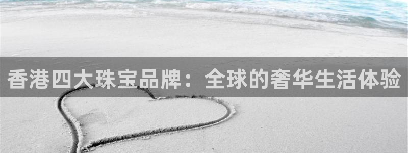 开丰娱乐上：香港四大珠宝品牌：全球的奢华生活体验