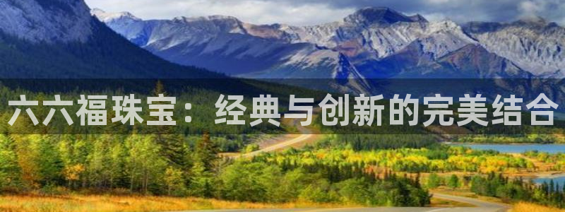 开丰娱乐线路：六六福珠宝：经典与创新的完美结合